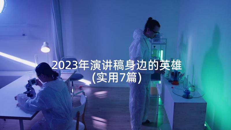 2023年演讲稿身边的英雄(实用7篇)