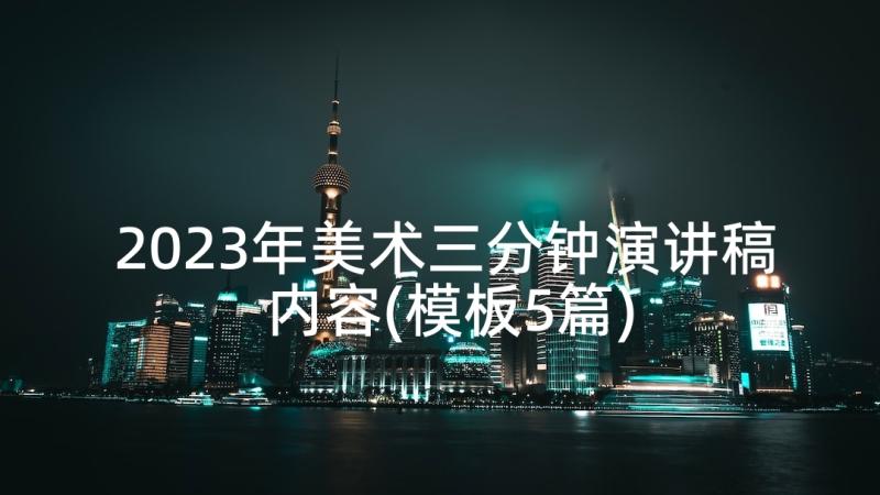 2023年美术三分钟演讲稿内容(模板5篇)