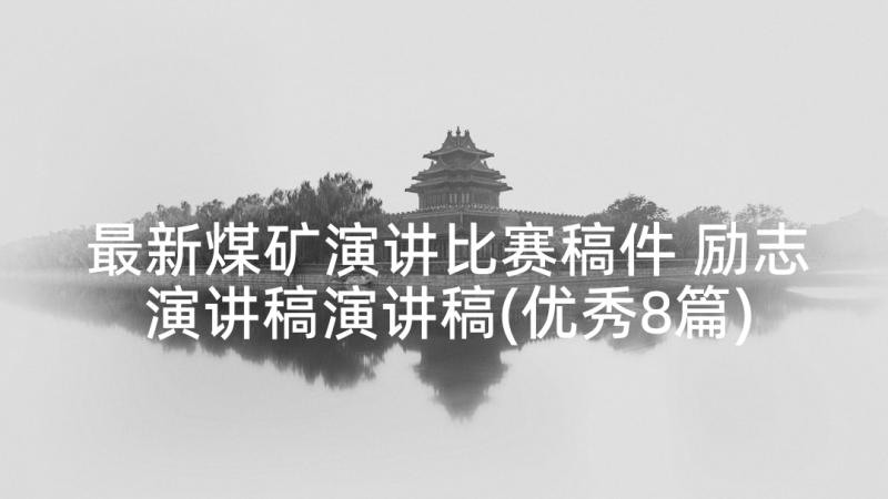 最新煤矿演讲比赛稿件 励志演讲稿演讲稿(优秀8篇)