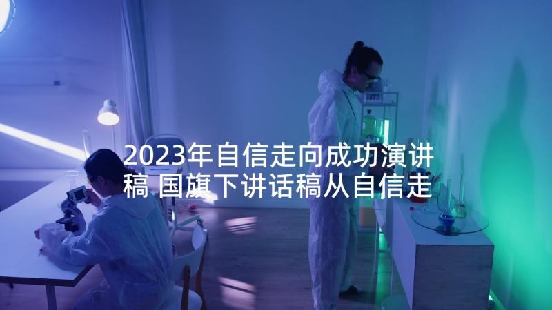 2023年自信走向成功演讲稿 国旗下讲话稿从自信走向成功(优质5篇)