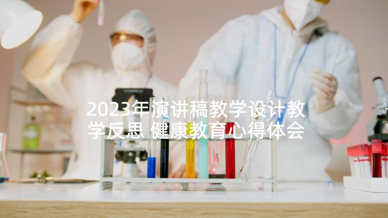 2023年演讲稿教学设计教学反思 健康教育心得体会演讲稿(通用7篇)