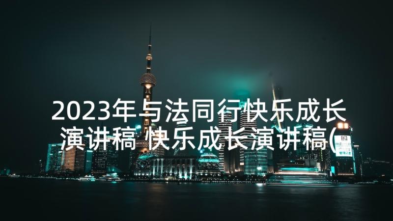 2023年与法同行快乐成长演讲稿 快乐成长演讲稿(精选10篇)