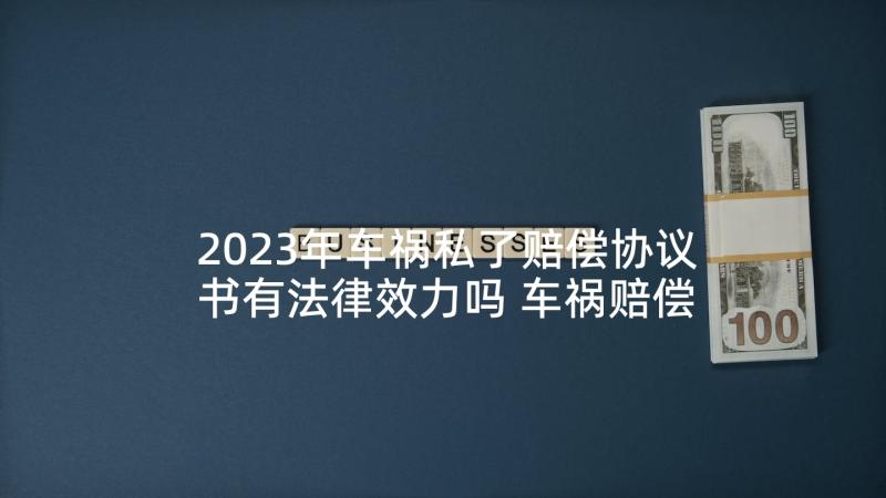 2023年车祸私了赔偿协议书有法律效力吗 车祸赔偿协议书(模板5篇)