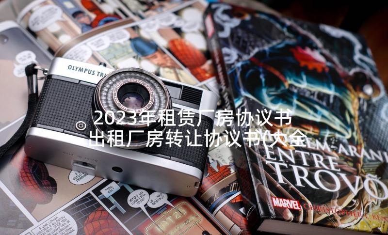 2023年租赁厂房协议书 出租厂房转让协议书(大全6篇)