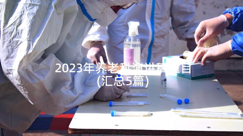 2023年养老科演讲稿题目(汇总5篇)