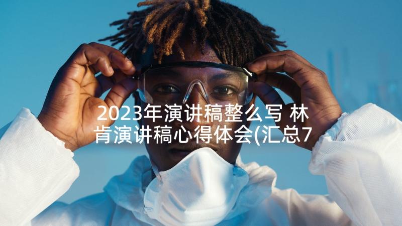 2023年演讲稿整么写 林肯演讲稿心得体会(汇总7篇)