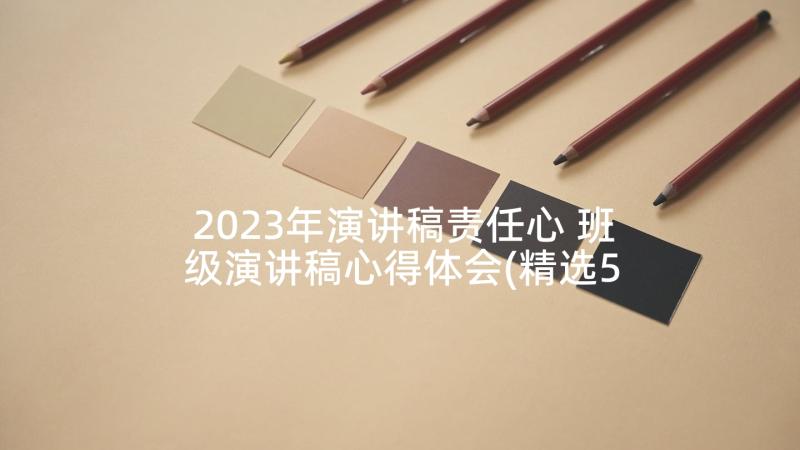 2023年演讲稿责任心 班级演讲稿心得体会(精选5篇)