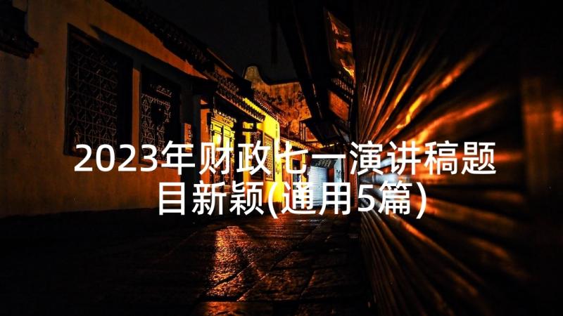 2023年财政七一演讲稿题目新颖(通用5篇)