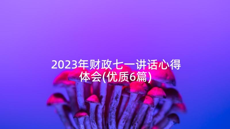 2023年财政七一讲话心得体会(优质6篇)