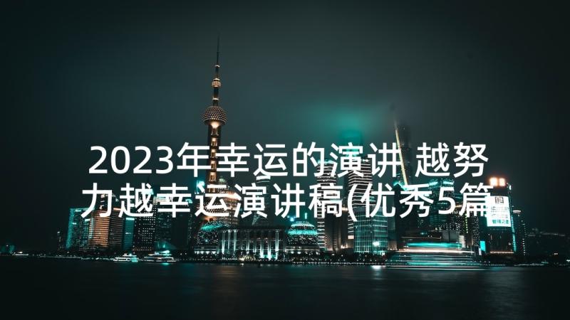 2023年幸运的演讲 越努力越幸运演讲稿(优秀5篇)