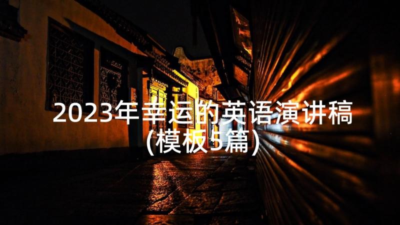 2023年幸运的英语演讲稿(模板5篇)