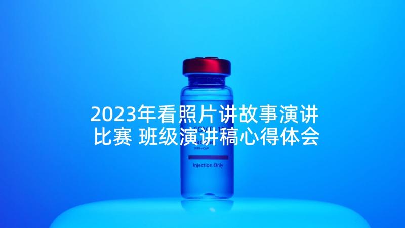 2023年看照片讲故事演讲比赛 班级演讲稿心得体会(优质6篇)