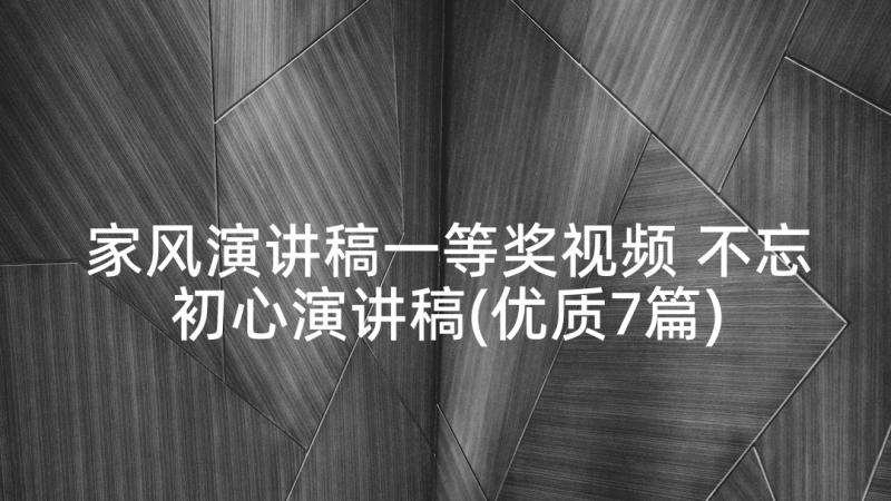 家风演讲稿一等奖视频 不忘初心演讲稿(优质7篇)