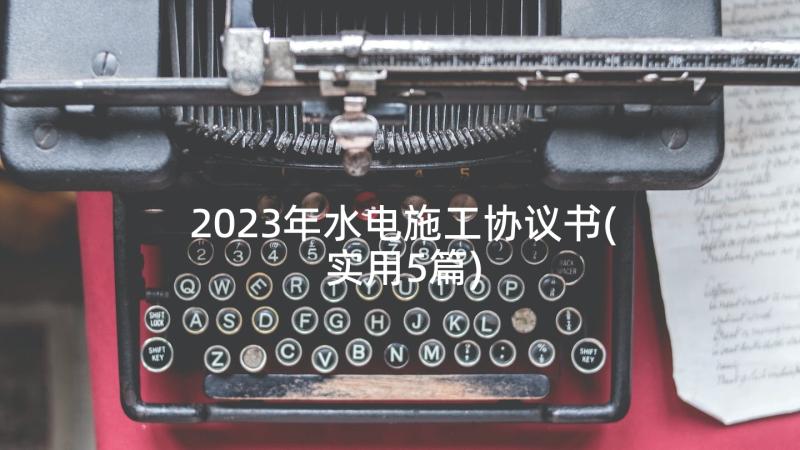 2023年水电施工协议书(实用5篇)