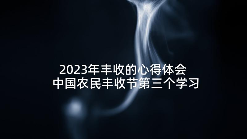 2023年丰收的心得体会 中国农民丰收节第三个学习心得体会(汇总5篇)