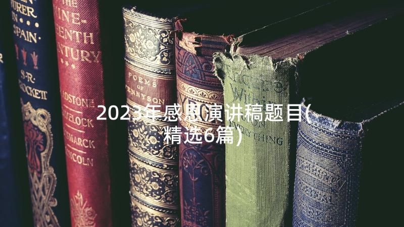 2023年感恩演讲稿题目(精选6篇)