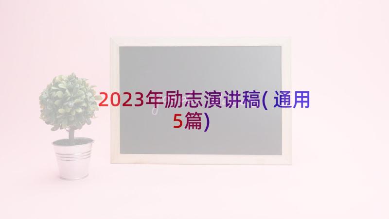 2023年励志演讲稿(通用5篇)