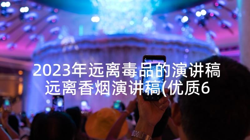 2023年远离毒品的演讲稿 远离香烟演讲稿(优质6篇)