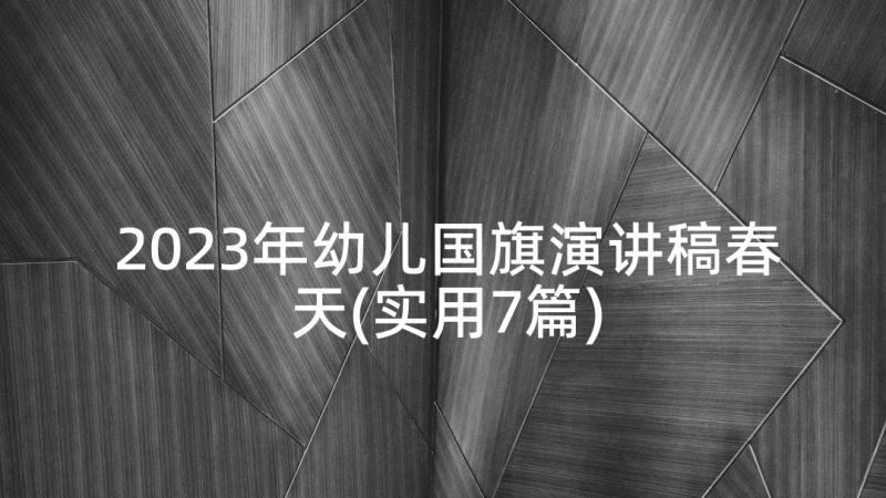 2023年幼儿国旗演讲稿春天(实用7篇)