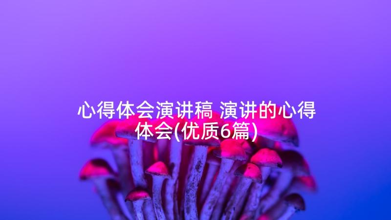 心得体会演讲稿 演讲的心得体会(优质6篇)