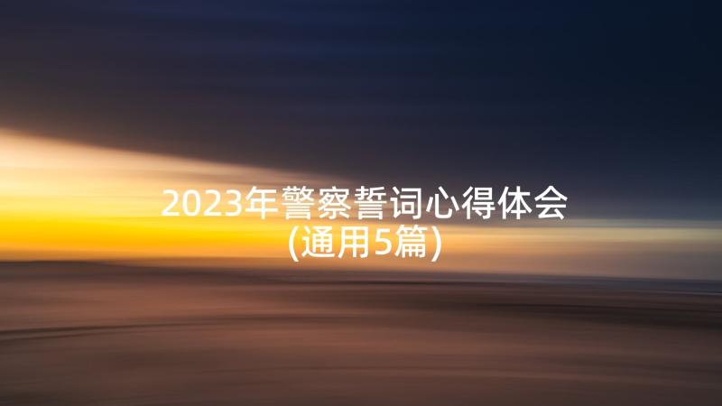 2023年警察誓词心得体会(通用5篇)