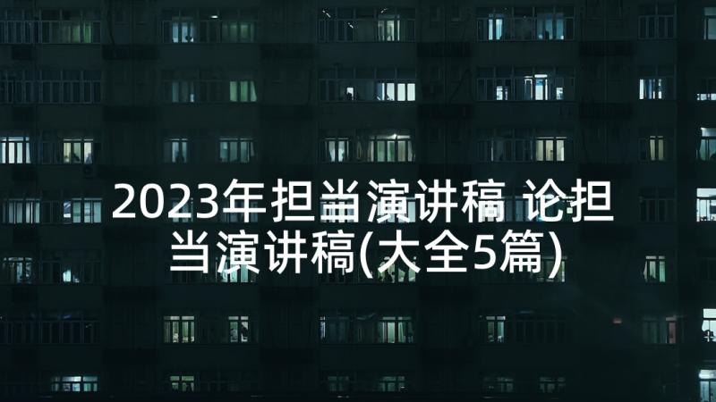 2023年担当演讲稿 论担当演讲稿(大全5篇)