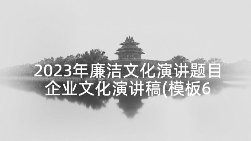 2023年廉洁文化演讲题目 企业文化演讲稿(模板6篇)