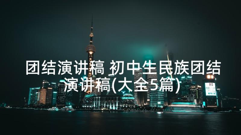 团结演讲稿 初中生民族团结演讲稿(大全5篇)