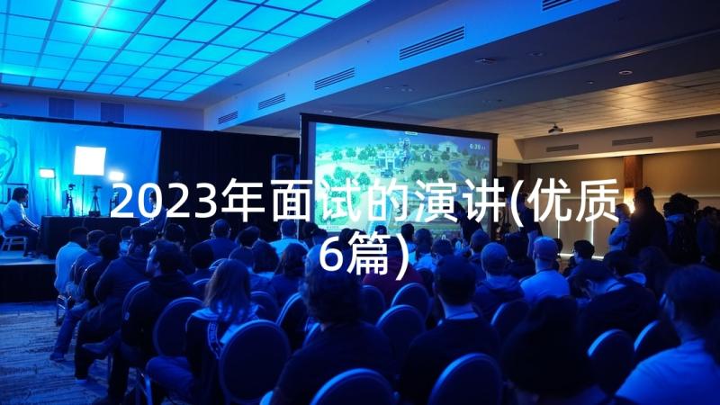 2023年面试的演讲(优质6篇)