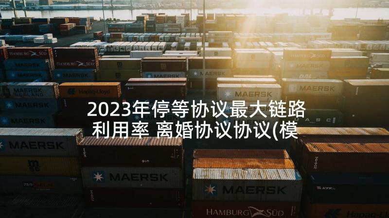 2023年停等协议最大链路利用率 离婚协议协议(模板7篇)