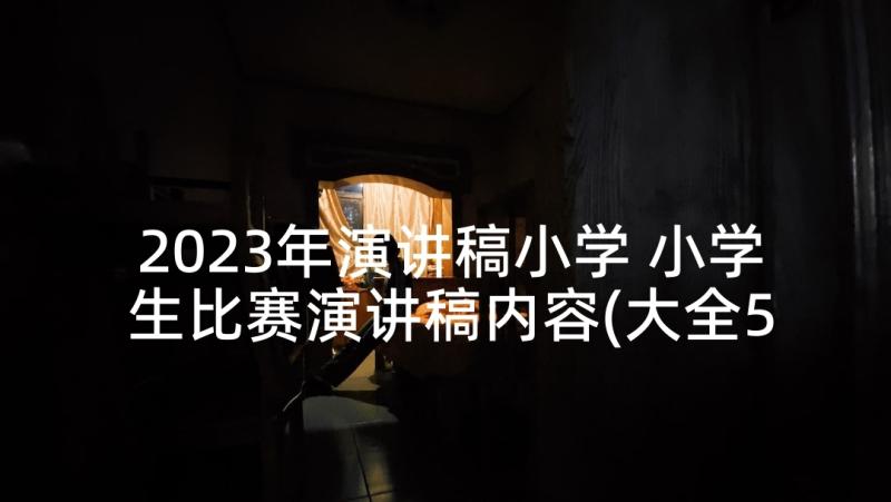 2023年演讲稿小学 小学生比赛演讲稿内容(大全5篇)