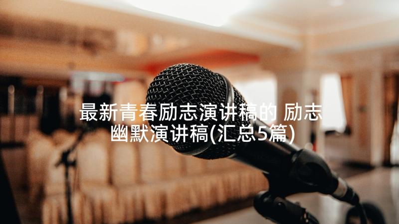 最新青春励志演讲稿的 励志幽默演讲稿(汇总5篇)