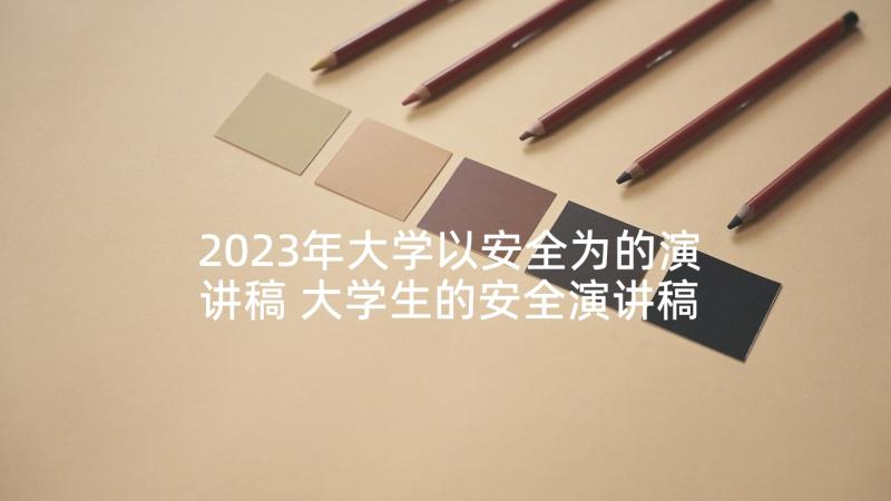 2023年大学以安全为的演讲稿 大学生的安全演讲稿(模板10篇)