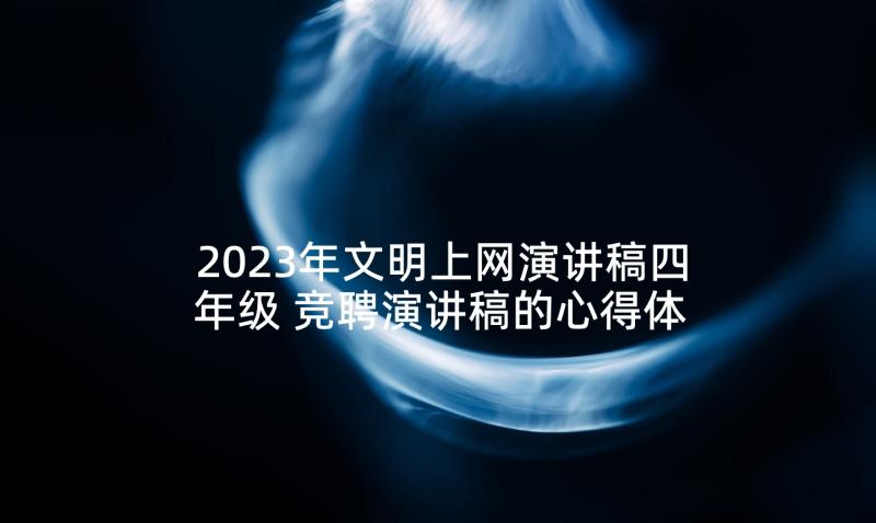 2023年文明上网演讲稿四年级 竞聘演讲稿的心得体会(通用7篇)