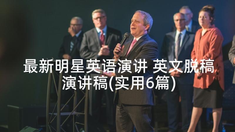 最新明星英语演讲 英文脱稿演讲稿(实用6篇)