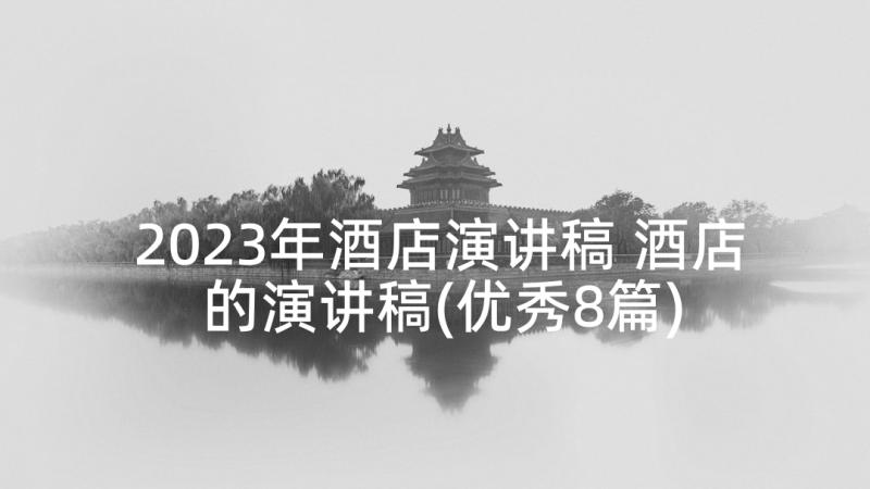 2023年酒店演讲稿 酒店的演讲稿(优秀8篇)