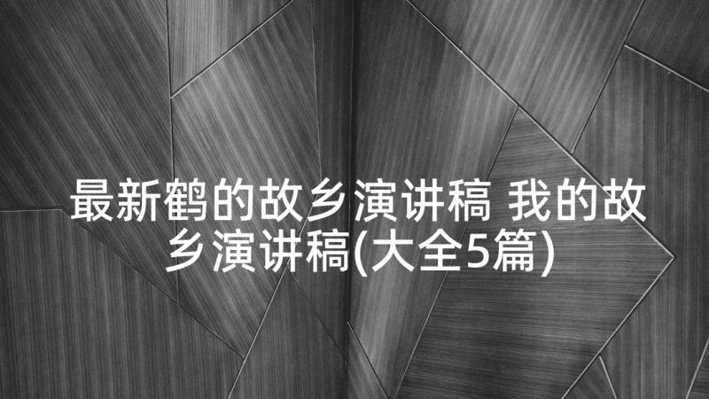 最新鹤的故乡演讲稿 我的故乡演讲稿(大全5篇)