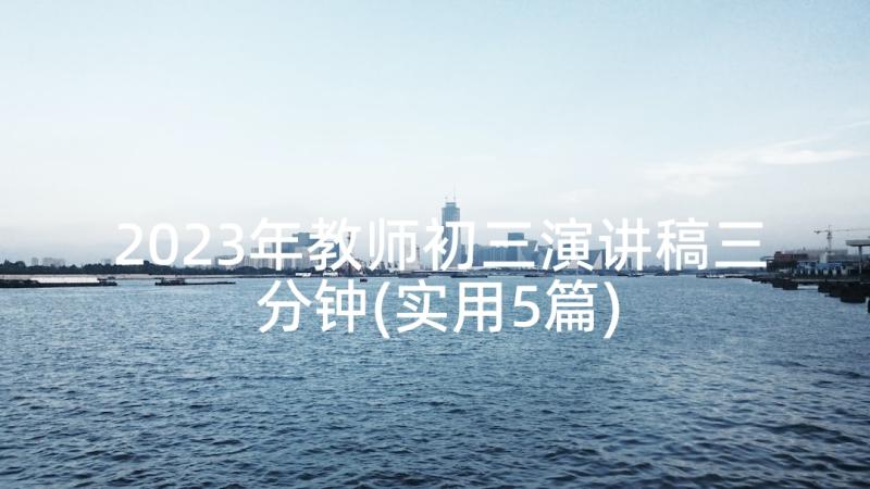 2023年教师初三演讲稿三分钟(实用5篇)