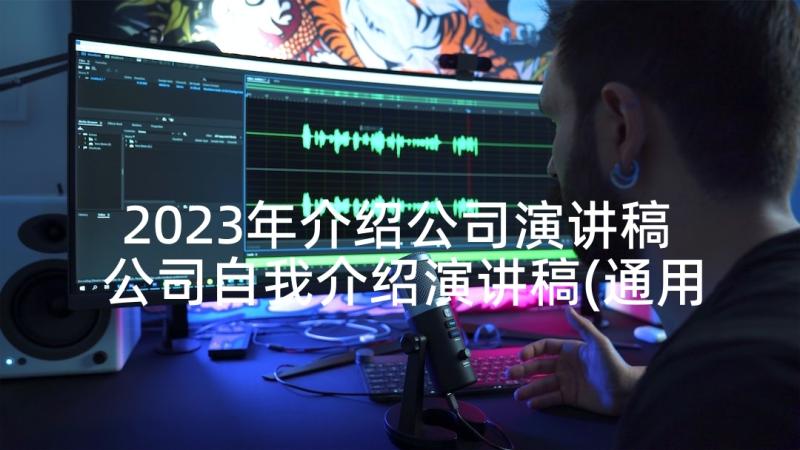 2023年介绍公司演讲稿 公司自我介绍演讲稿(通用6篇)