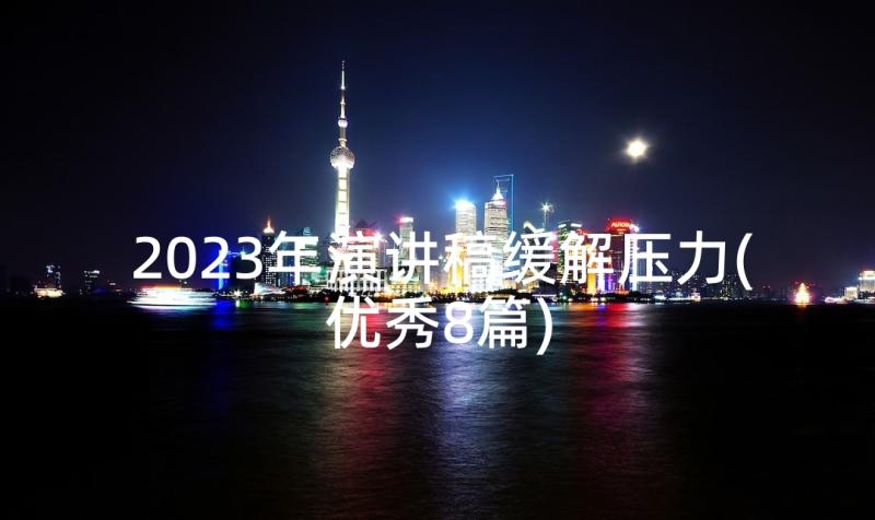 2023年演讲稿缓解压力(优秀8篇)