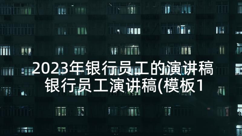 2023年银行员工的演讲稿 银行员工演讲稿(模板10篇)