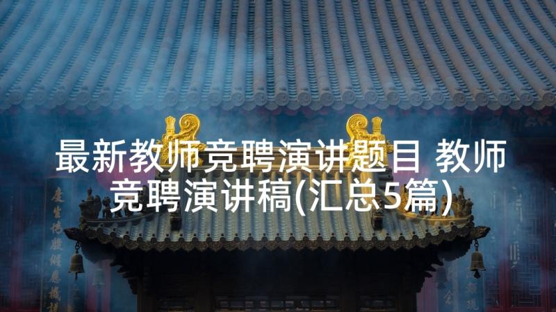 最新教师竞聘演讲题目 教师竞聘演讲稿(汇总5篇)