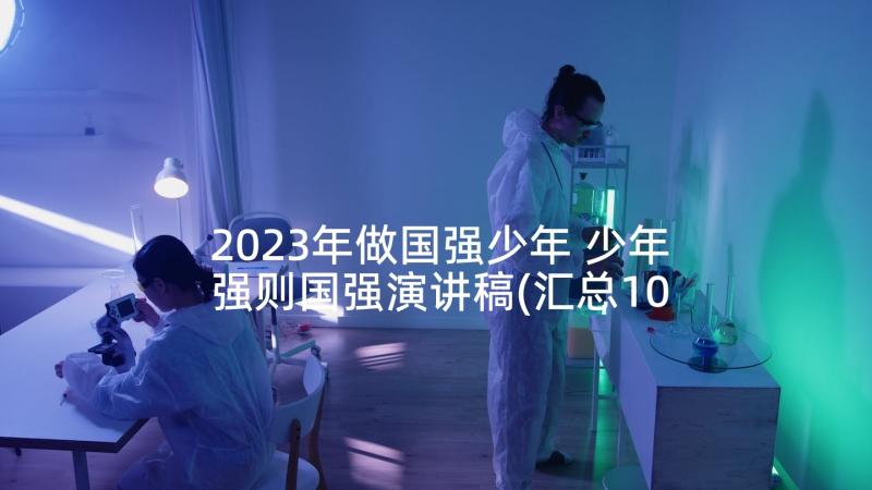 2023年做国强少年 少年强则国强演讲稿(汇总10篇)