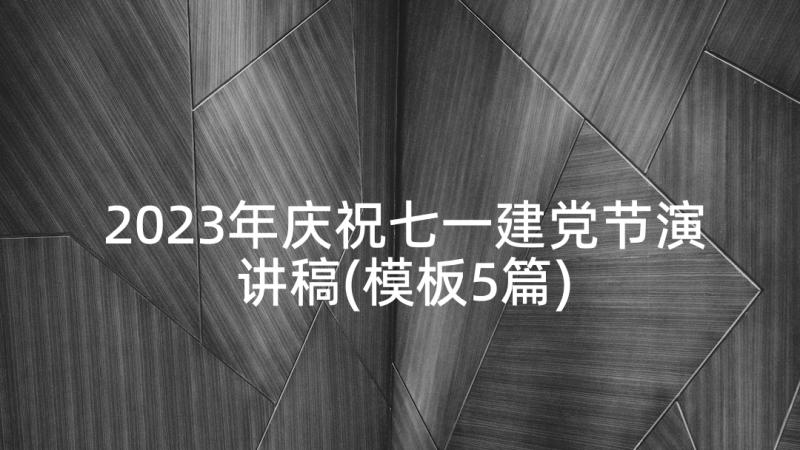 2023年庆祝七一建党节演讲稿(模板5篇)