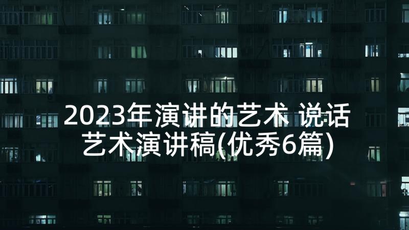 2023年演讲的艺术 说话艺术演讲稿(优秀6篇)