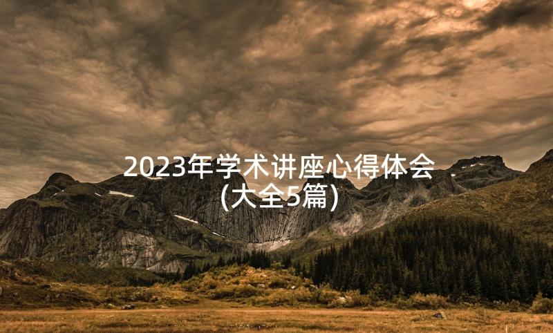 2023年学术讲座心得体会(大全5篇)