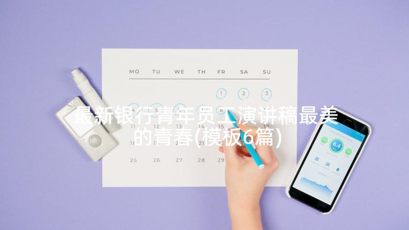 最新银行青年员工演讲稿最美的青春(模板6篇)