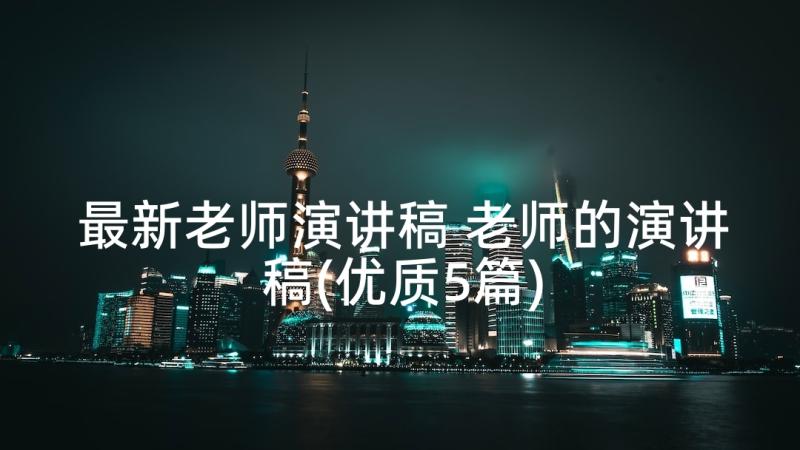 最新老师演讲稿 老师的演讲稿(优质5篇)