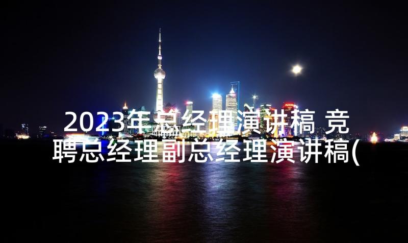 2023年总经理演讲稿 竞聘总经理副总经理演讲稿(精选8篇)