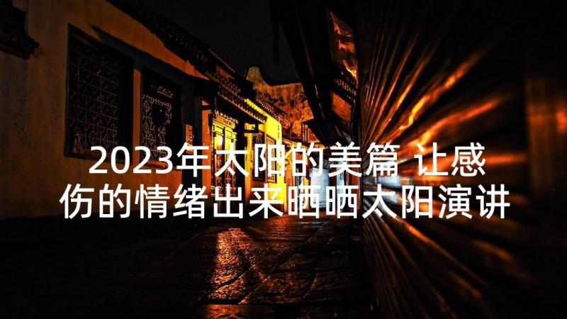 2023年太阳的美篇 让感伤的情绪出来晒晒太阳演讲稿(通用5篇)